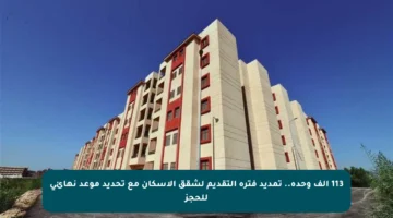 113 ألف وحدة.. تمديد فترة التقديم لشقق الإسكان مع تحديد موعد نهائي للحجز